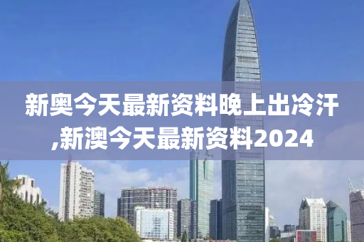 新澳今天最新资料晚上出冷汗，持续解析方案_YE版47.95.78